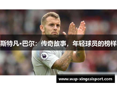 斯特凡·巴尔：传奇故事，年轻球员的榜样