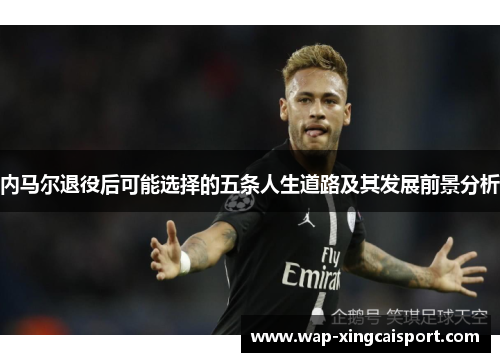 内马尔退役后可能选择的五条人生道路及其发展前景分析