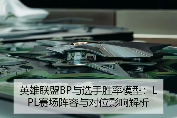 英雄联盟BP与选手胜率模型：LPL赛场阵容与对位影响解析